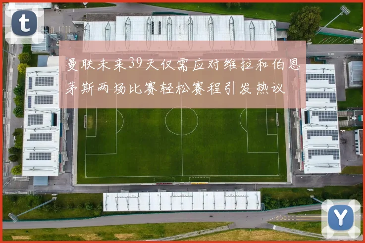 曼联未来39天仅需应对维拉和伯恩茅斯两场比赛轻松赛程引发热议