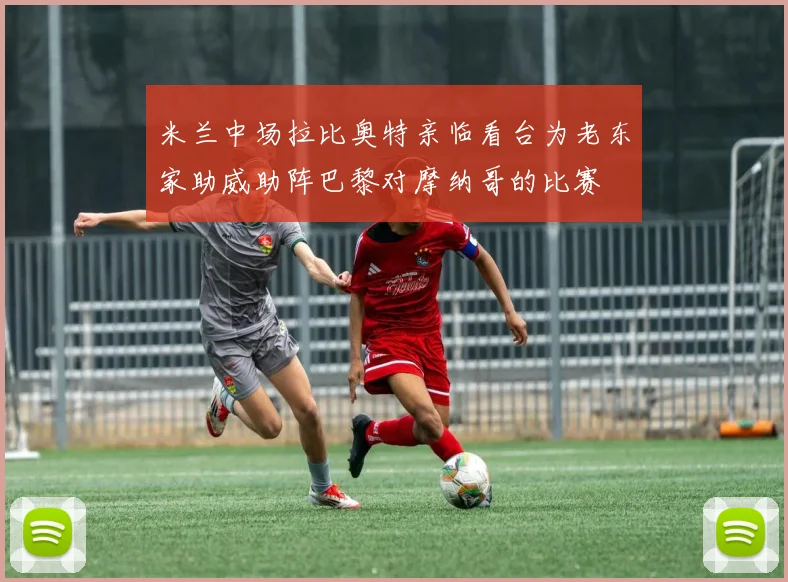米兰中场拉比奥特亲临看台为老东家助威助阵巴黎对摩纳哥的比赛