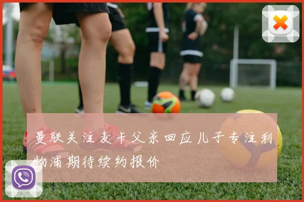曼联关注麦卡父亲回应儿子专注利物浦期待续约报价
