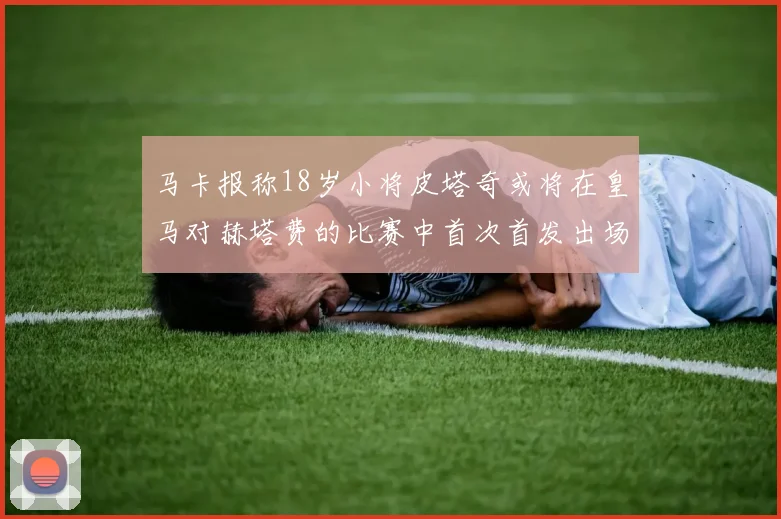 马卡报称18岁小将皮塔奇或将在皇马对赫塔费的比赛中首次首发出场