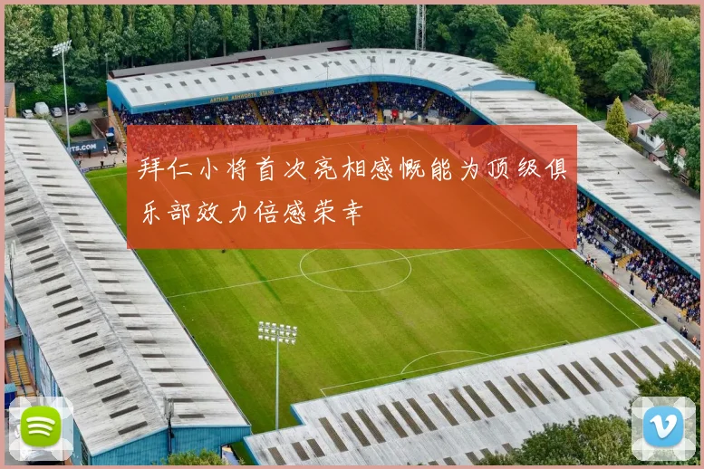 拜仁小将首次亮相感慨能为顶级俱乐部效力倍感荣幸