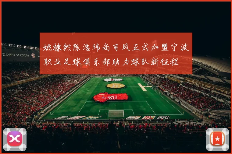 姚棣然陈浩玮尚可风正式加盟宁波职业足球俱乐部助力球队新征程