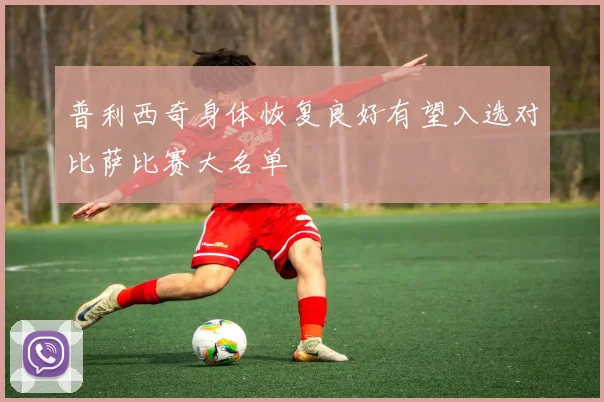 普利西奇身体恢复良好有望入选对比萨比赛大名单